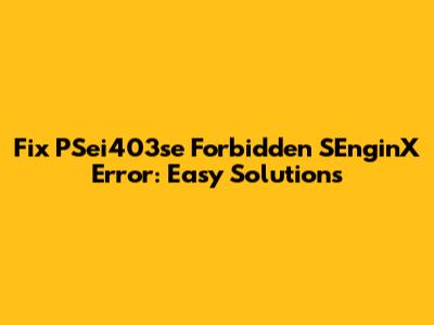 Fix PSei403se Forbidden SEnginX Error: Easy Solutions