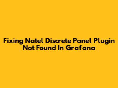 Fixing 'Natel Discrete Panel Plugin Not Found' In Grafana