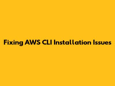 Fixing AWS CLI Installation Issues