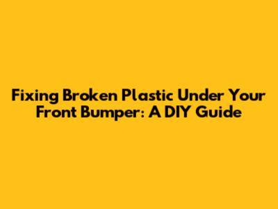 Fixing Broken Plastic Under Your Front Bumper: A DIY Guide