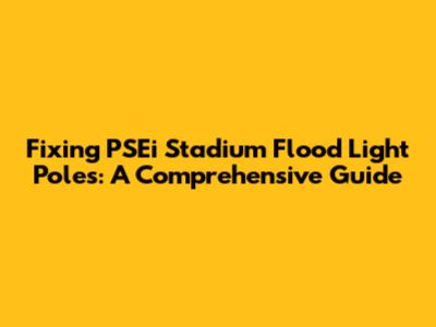 Fixing PSEi Stadium Flood Light Poles: A Comprehensive Guide