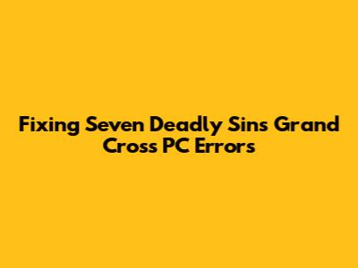 Fixing Seven Deadly Sins Grand Cross PC Errors