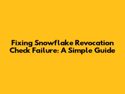 Fixing Snowflake Revocation Check Failure: A Simple Guide