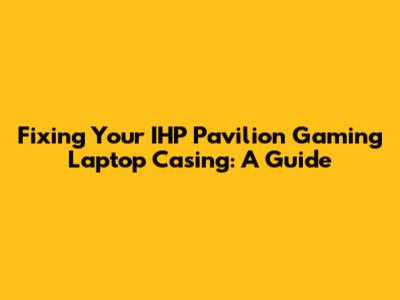 Fixing Your IHP Pavilion Gaming Laptop Casing: A Guide