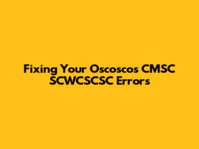 Fixing Your Oscoscos CMSC SCWCSCSC Errors