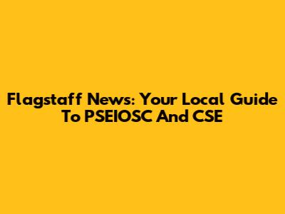 Flagstaff News: Your Local Guide To PSEIOSC And CSE