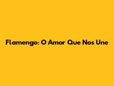 Flamengo: O Amor Que Nos Une