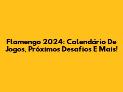Flamengo 2024: Calendário De Jogos, Próximos Desafios E Mais!