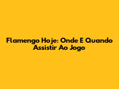 Flamengo Hoje: Onde E Quando Assistir Ao Jogo