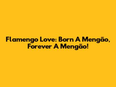 Flamengo Love: Born A Mengão, Forever A Mengão!