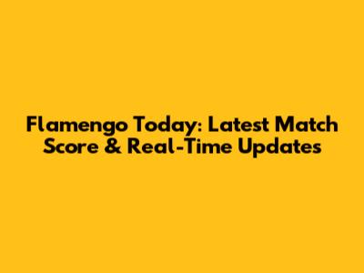 Flamengo Today: Latest Match Score & Real-Time Updates