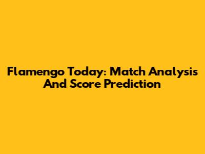 Flamengo Today: Match Analysis And Score Prediction