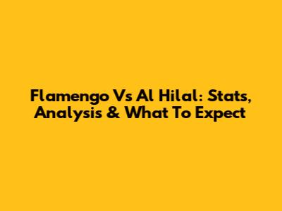 Flamengo Vs Al Hilal: Stats, Analysis & What To Expect