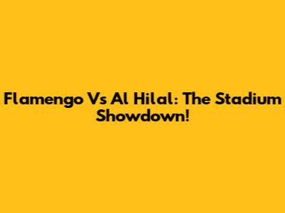 Flamengo Vs Al Hilal: The Stadium Showdown!