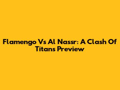 Flamengo Vs Al Nassr: A Clash Of Titans Preview