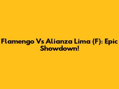 Flamengo Vs Alianza Lima (F): Epic Showdown!