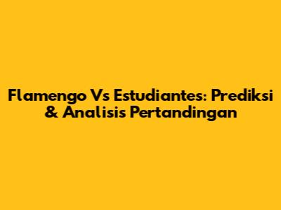 Flamengo Vs Estudiantes: Prediksi & Analisis Pertandingan