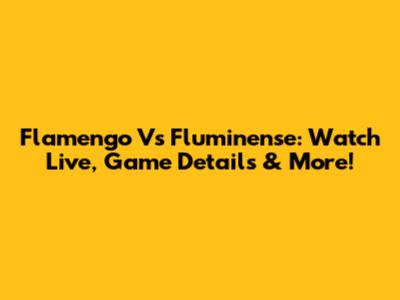 Flamengo Vs Fluminense: Watch Live, Game Details & More!