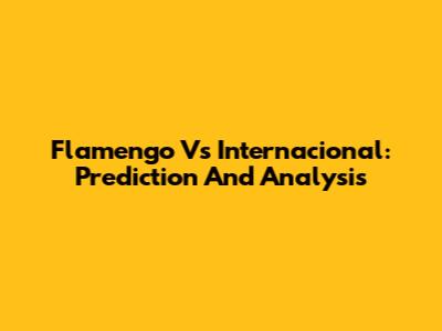 Flamengo Vs Internacional: Prediction And Analysis