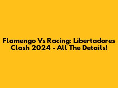 Flamengo Vs Racing: Libertadores Clash 2024 - All The Details!