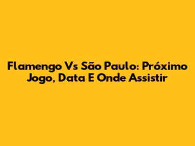 Flamengo Vs São Paulo: Próximo Jogo, Data E Onde Assistir