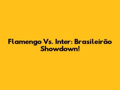 Flamengo Vs. Inter: Brasileirão Showdown!