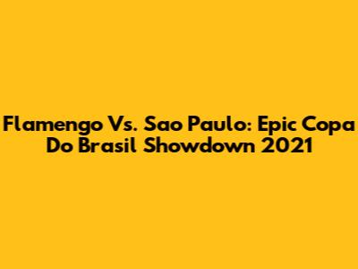 Flamengo Vs. Sao Paulo: Epic Copa Do Brasil Showdown 2021