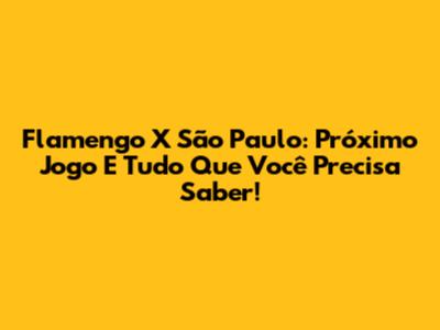 Flamengo X São Paulo: Próximo Jogo E Tudo Que Você Precisa Saber!