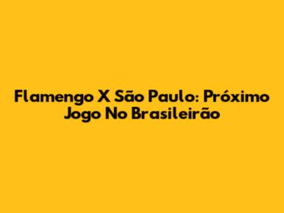 Flamengo X São Paulo: Próximo Jogo No Brasileirão