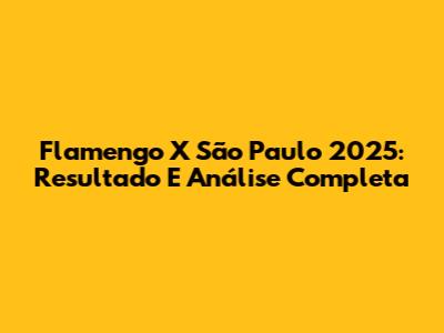 Flamengo X São Paulo 2025: Resultado E Análise Completa