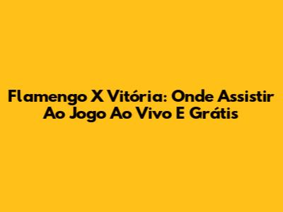 Flamengo X Vitória: Onde Assistir Ao Jogo Ao Vivo E Grátis