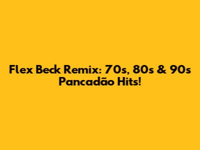 Flex Beck Remix: 70s, 80s & 90s Pancadão Hits!