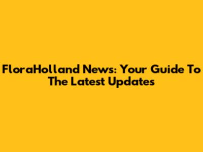 FloraHolland News: Your Guide To The Latest Updates