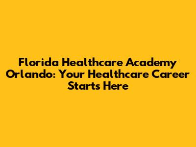 Florida Healthcare Academy Orlando: Your Healthcare Career Starts Here