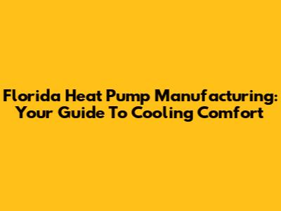 Florida Heat Pump Manufacturing: Your Guide To Cooling Comfort