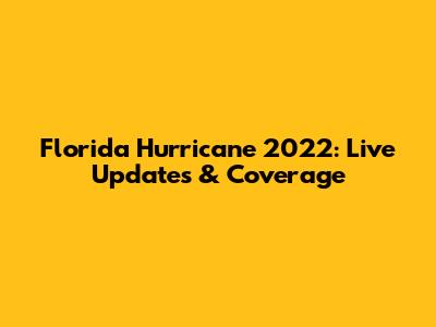 Florida Hurricane 2022: Live Updates & Coverage