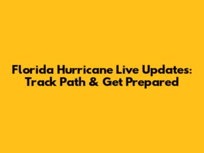 Florida Hurricane Live Updates: Track Path & Get Prepared