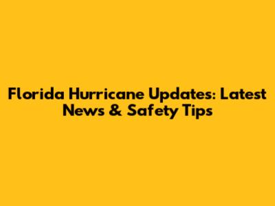Florida Hurricane Updates: Latest News & Safety Tips