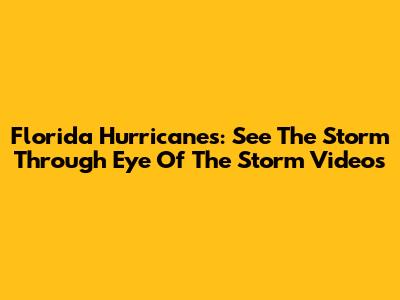 Florida Hurricanes: See The Storm Through Eye Of The Storm Videos