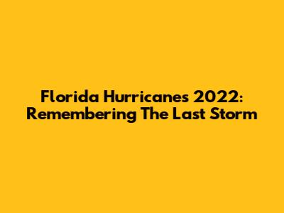 Florida Hurricanes 2022: Remembering The Last Storm