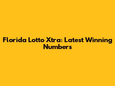Florida Lotto Xtra: Latest Winning Numbers
