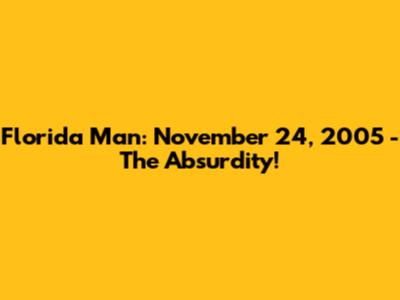 Florida Man: November 24, 2005 - The Absurdity!