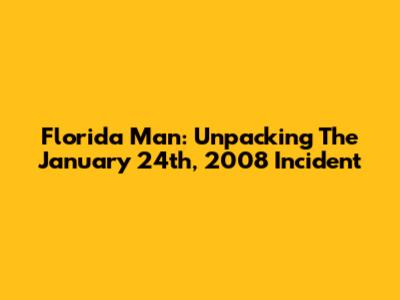 Florida Man: Unpacking The January 24th, 2008 Incident