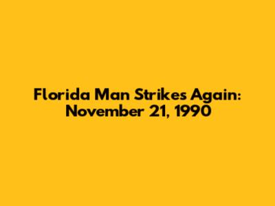 Florida Man Strikes Again: November 21, 1990