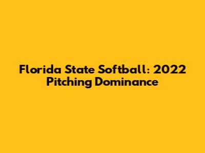 Florida State Softball: 2022 Pitching Dominance