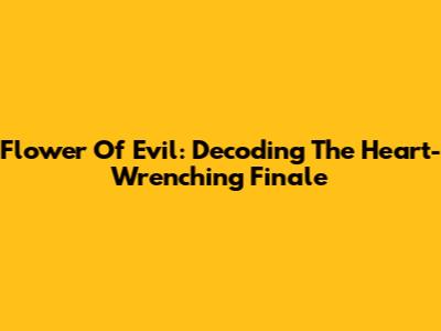 Flower Of Evil: Decoding The Heart-Wrenching Finale