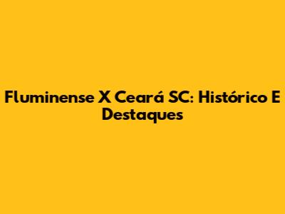 Fluminense X Ceará SC: Histórico E Destaques
