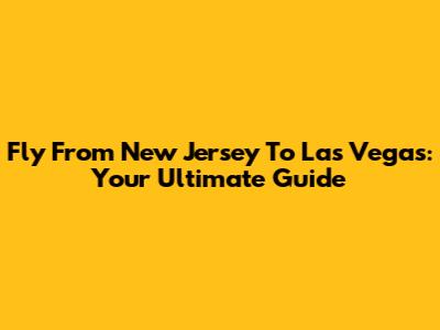Fly From New Jersey To Las Vegas: Your Ultimate Guide