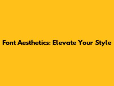 Font Aesthetics: Elevate Your Style