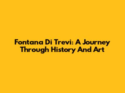 Fontana Di Trevi: A Journey Through History And Art